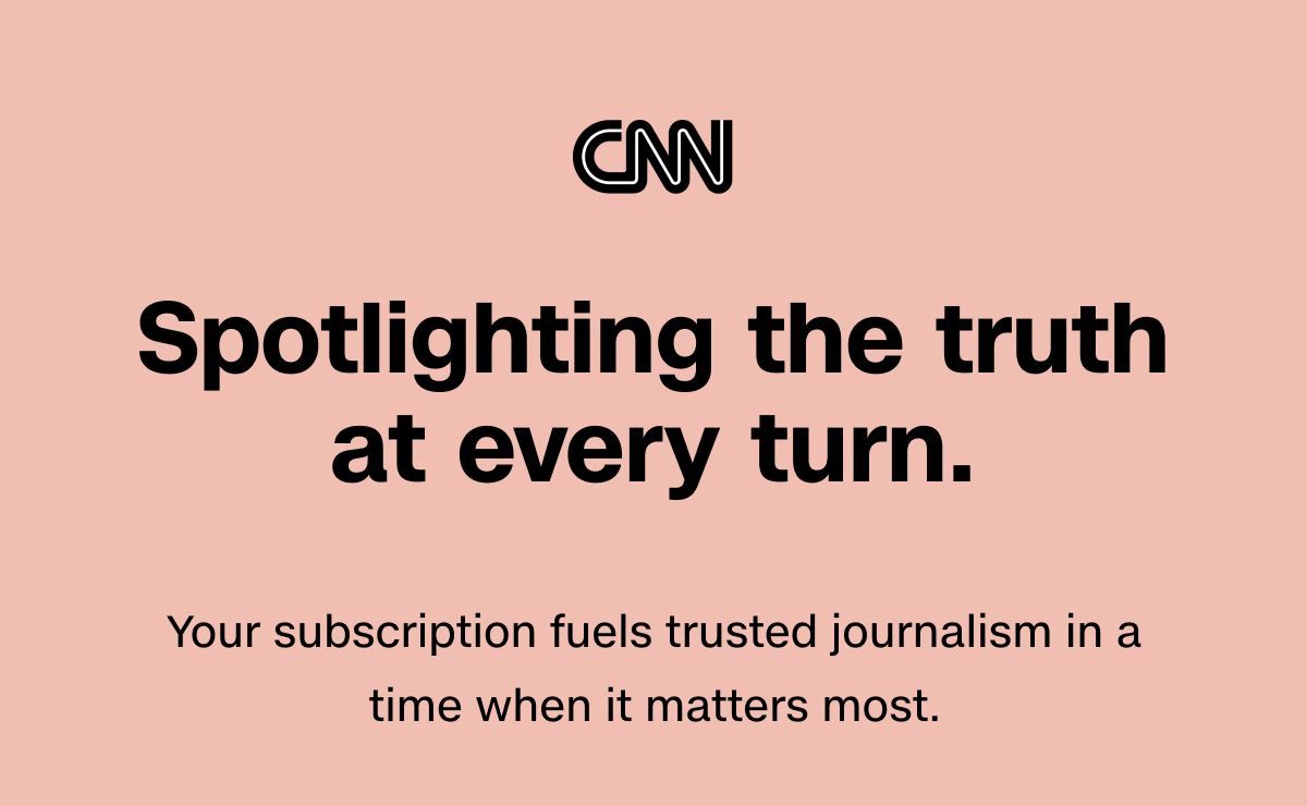 CNN | Spotlighting the truth at every turn. Your subscription fuels trusted journalism in a time when it matters most.