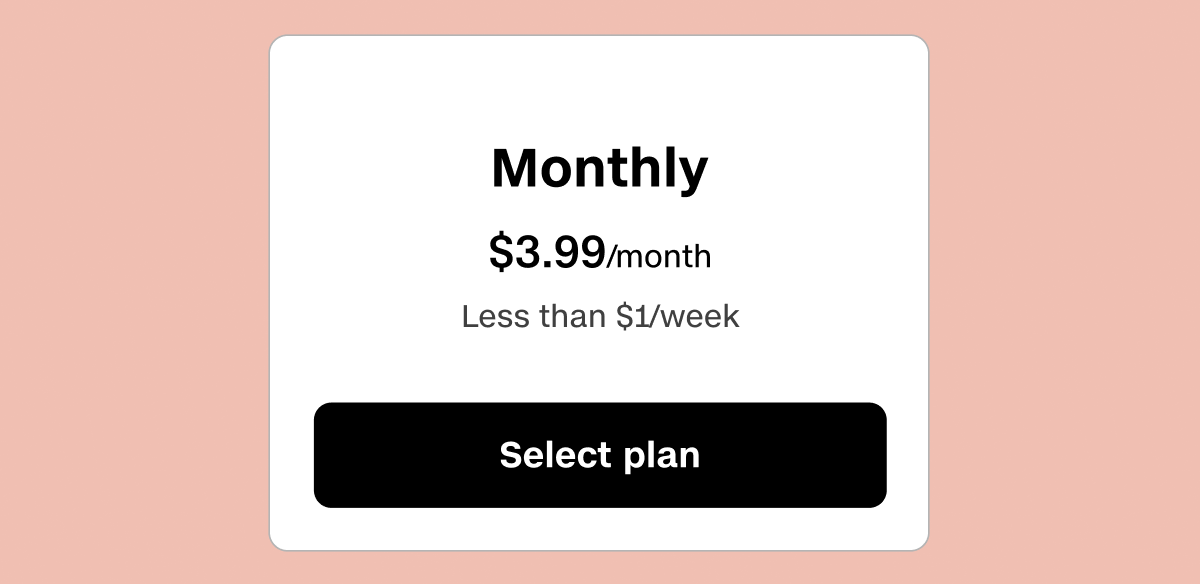 Monthly plan is $3.99/month, which equals less than $1/week.