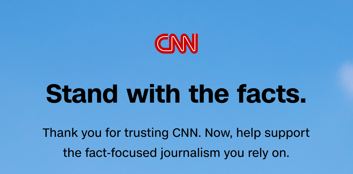 CNN | Stand with the facts. Thank you for trusting CNN. Now, help support the fact-focused journalism you rely on.