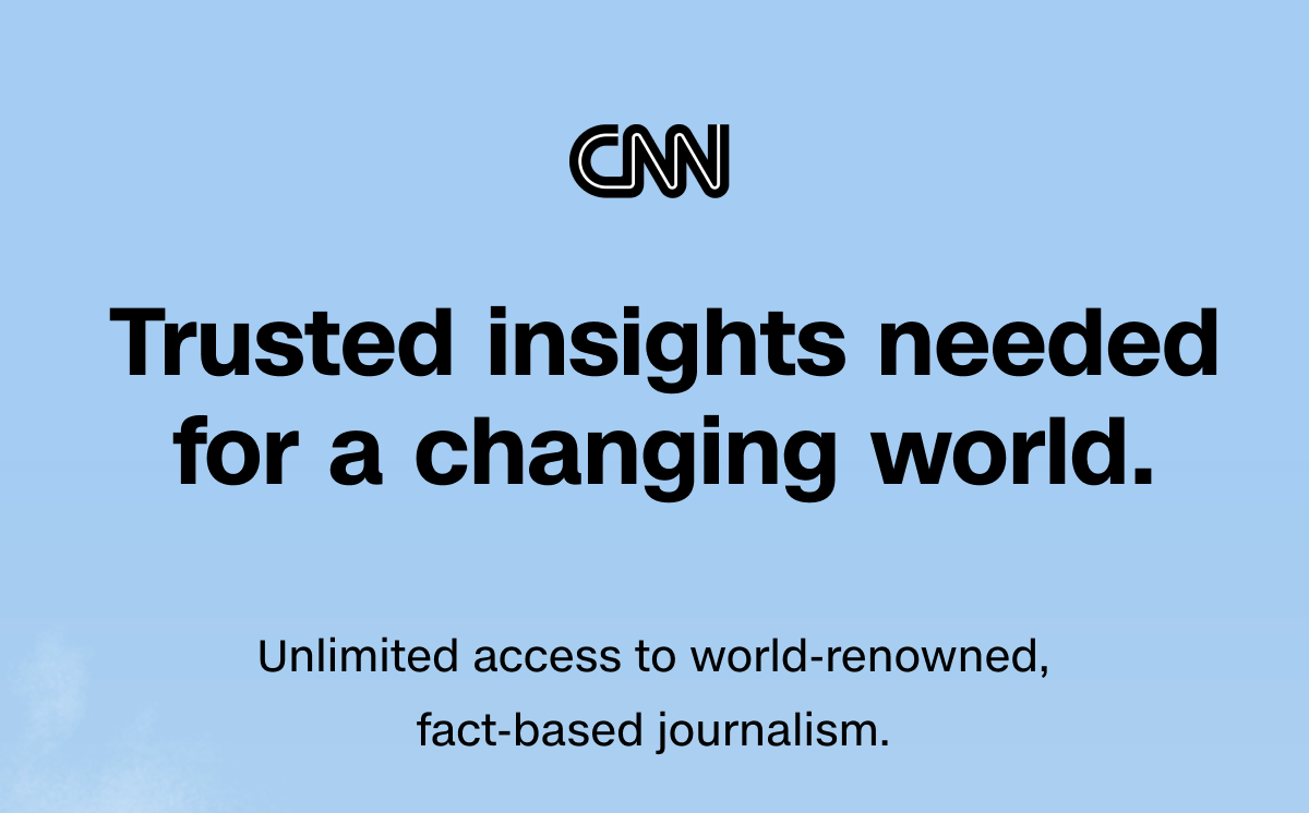 CNN | Trusted insights needed for a changing world. Unlimited access to world-renowned, fact-based journalism.