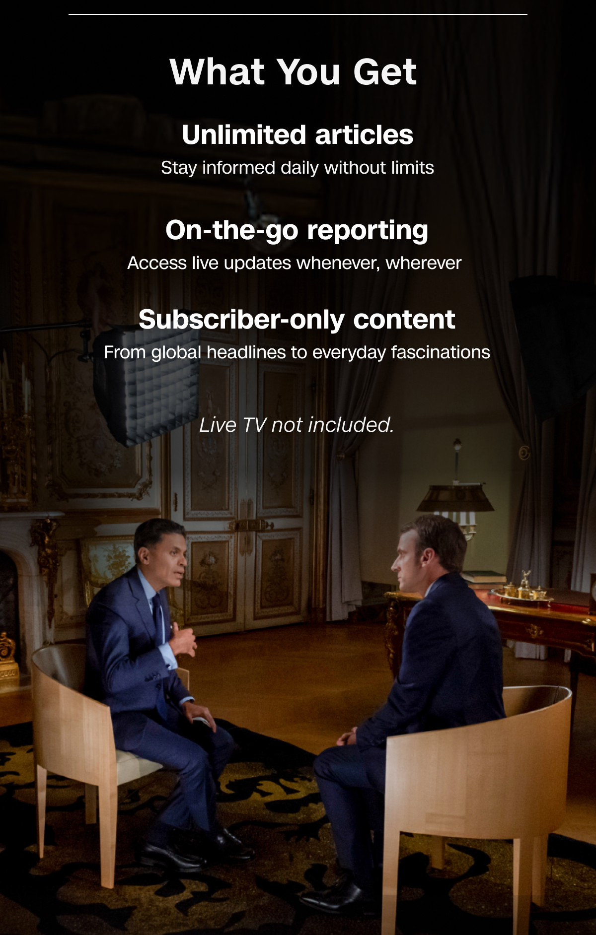 What You Get: Unlimited articles. On-the-go reporting. Subscriber-only content. Live TV not included.