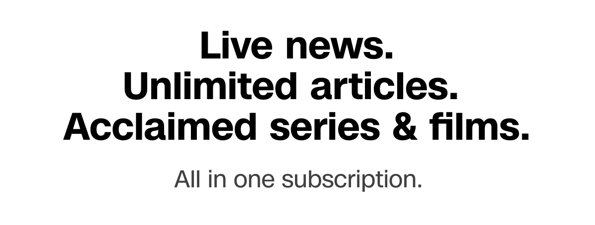 Live news. Unlimited articles. Acclaimed series & films. All in one subscription.